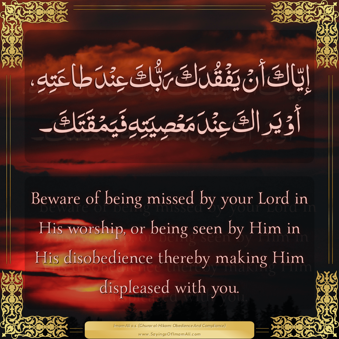 Beware of being missed by your Lord in His worship, or being seen by Him...